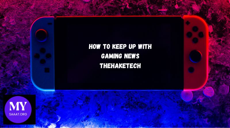 how to keep up with gaming news thehaketech