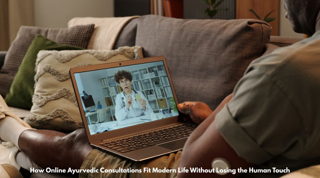 How Online Ayurvedic Consultations Fit Modern Life Without Losing the Human Touch